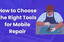 How to Choose the Right Tools for Mobile Repair